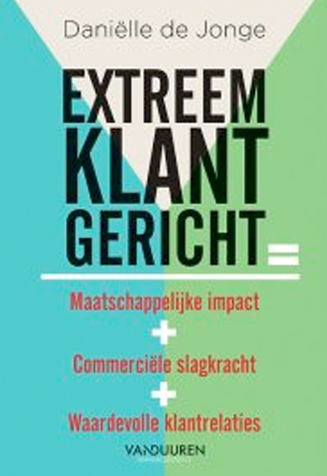 Boek Danielle de Jongen - Extreem klantgericht - = Maatschappelijke impact + Commerci?le slagkracht + Waardevolle klantrelaties